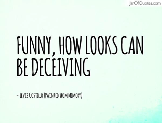 Looks can be deceiving.